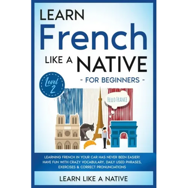 Learn French Like a Native for Beginners - Level 2: Learning French in Your Car Has Never Been Easier! Have Fun with Crazy Vocabulary, Daily Used Phra