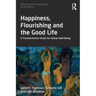 Happiness, Flourishing and the Good Life: A Transformative Vision for Human Well-Being