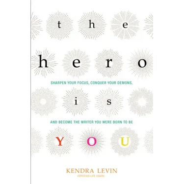 The Hero Is You: Sharpen Your Focus, Conquer Your Demons, and Become the Writer You Were Born to Be (How to Write a Book)
