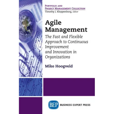 Agile Management: The Fast and Flexible Approach to Continuous Improvement and Innovation in Organizations