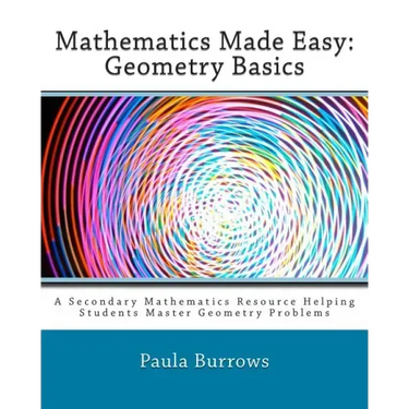 Mathematics Made Easy: Geometry Basics: A Secondary Mathematics Resource Helping Students Master Geometry Problems