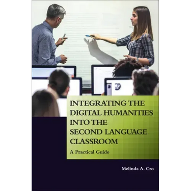 Integrating the Digital Humanities into the Second Language Classroom: A Practical Guide