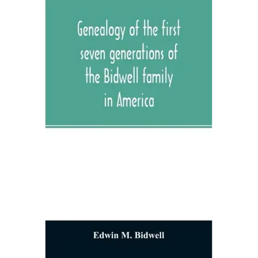 Genealogy of the first seven generations of the Bidwell family in America