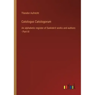 Catologus Catologorum: An alphabetic register of Sankskrit works and authors - Part III