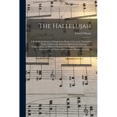 The Hallelujah: a Book for the Service of Song in the House of the Lord, Containing Tunes, Chants, and Anthems, Both for the Choir and
