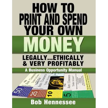 HOW TO PRINT & SPEND YOUR OWN MONEY Legally, Ethically and Very Profitably: A Business Opportunity Manual