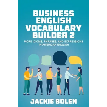 Business English Vocabulary Builder 2: More Idioms, Phrases, and Expressions in American English