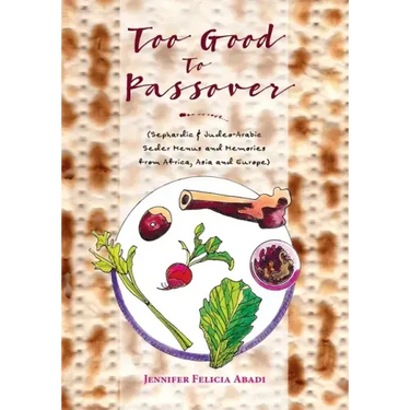Too Good To Passover: Sephardic & Judeo-Arabic Seder Menus and Memories from Africa, Asia and Europe
