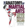 The Anatomy of Martial Arts: An Illustrated Guide to the Muscles Used for Each Strike, Kick, and Throw