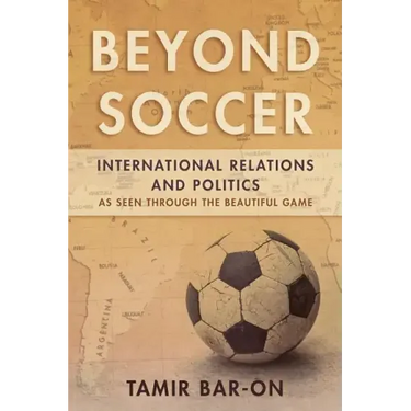 Beyond Soccer: International Relations and Politics as Seen through the Beautiful Game