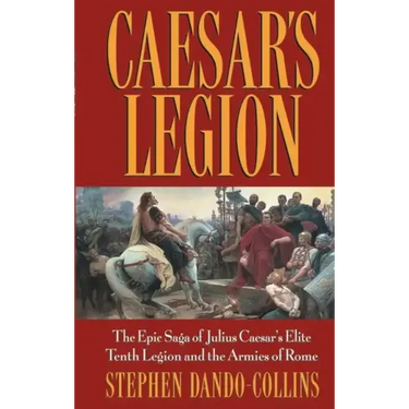 Caesar's Legion: The Epic Saga of Julius Caesar's Elite Tenth Legion and the Armies of Rome