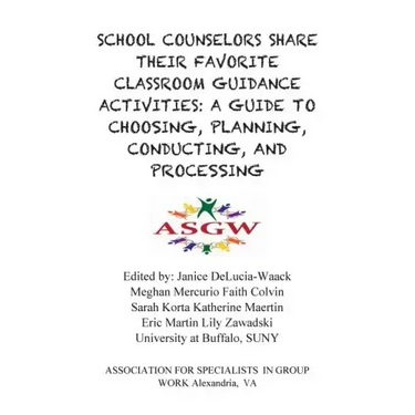 School Counselors Share Their Favorite Classroom Guidance Activities: A Guide To: A Guide To Choosing, Planning, Conducting, and Processing