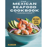 The Mexican Seafood Cookbook: Savour The Best Of Mexico's Coastline With Easy And Healthy Recipes For Every Home