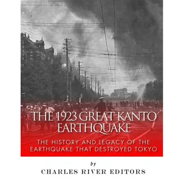 The 1923 Great Kanto Earthquake: The History and Legacy of the Earthquake That Destroyed Tokyo