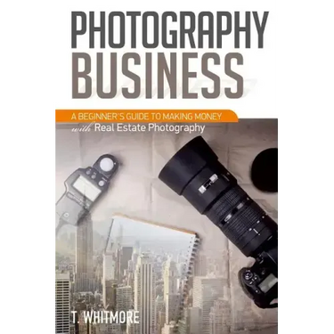 Photography Business: A Beginner's Guide to Making Money with Real Estate Photography