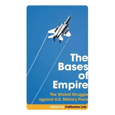 The Bases of Empire: The Global Struggle Against U.S. Military Posts