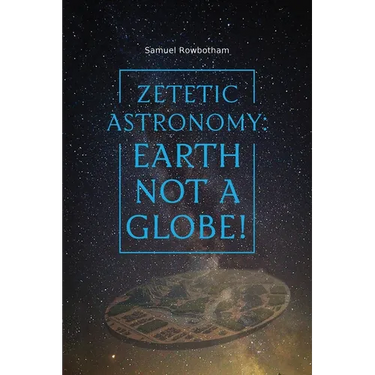 Zetetic Astronomy: Earth Not a Globe!
