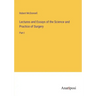 Lectures and Essays of the Science and Practice of Surgery: Part I