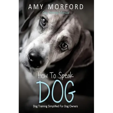 How to Speak Dog: Dog Training Simplified for Dog Owners
