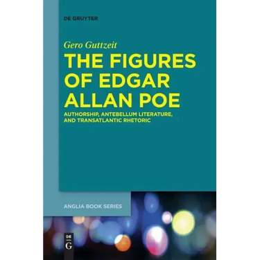 The Figures of Edgar Allan Poe: Authorship, Antebellum Literature, and Transatlantic Rhetoric