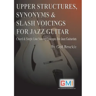 Upper Structures, Synonyms & Slash Voicings for Jazz Guitar: Chord & Single Line Soloing Concepts For Jazz Guitarists