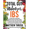 Total Gut Makeover: IBS: A Complete Guide To Understanding Irritable Bowel Syndrome Packed With 102 Meals, Smoothies, Juices, Snacks, Soup