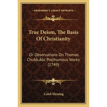 True Deism, The Basis Of Christianity: Or Observations On Thomas Chubb's Posthumous Works (1749)