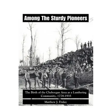 Among the Sturdy Pioneers: The Birth of the Cheboygan Area as a Lumbering Community, 1778-1935