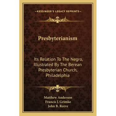 Presbyterianism: Its Relation To The Negro, Illustrated By The Berean Presbyterian Church, Philadelphia