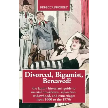 Divorced, Bigamist, Bereaved? The Family Historian's Guide to Marital Breakdown, Separation, Widowhood, and Remarriage: from 1600 to the 1970s