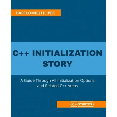 C++ Initialization Story: A Guide Through All Initialization Options and Related C++ Areas