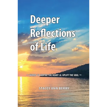 Deeper Reflections of Life: Words To Inspire The Heart and Uplift The Soul