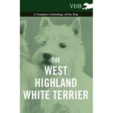 The West-Highland White Terrier - A Complete Anthology of the Dog