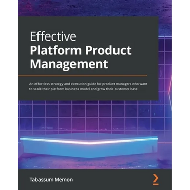 Effective Platform Product Management: An effortless strategy and execution guide for product managers who want to scale their platform business model
