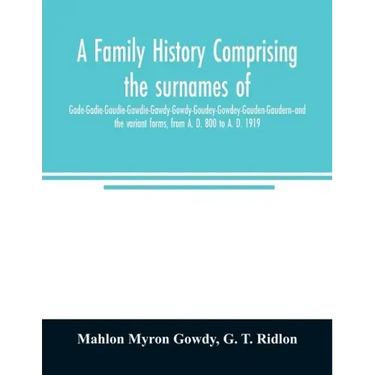 A family history comprising the surnames of Gade-Gadie-Gaudie-Gawdie-Gawdy-Gowdy-Goudey-Gowdey-Gauden-Gaudern-and the variant forms, from A. D. 800 to