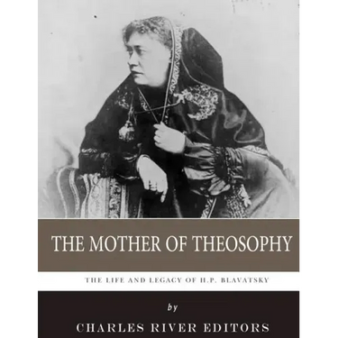 The Mother of Theosophy: The Life and Legacy of H.P. Blavatsky
