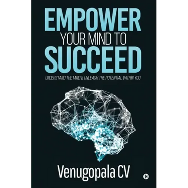 Empower Your Mind To Succeed: Understand the Mind & Unleash the Potential Within You