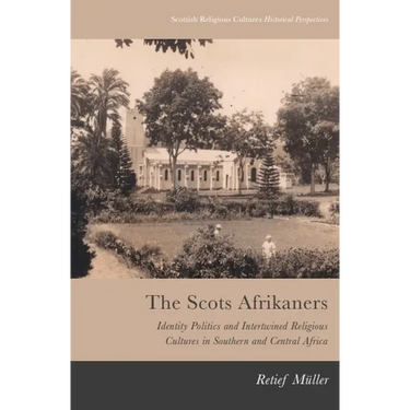 The Scots Afrikaners: Identity Politics and Intertwined Religious Cultures in Southern and Central Africa
