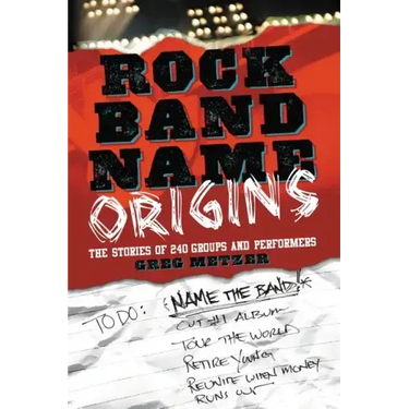 Rock Band Name Origins: The Stories of 240 Groups and Performers
