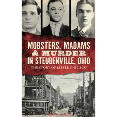 Mobsters, Madams & Murder in Steubenville, Ohio: The Story of Little Chicago