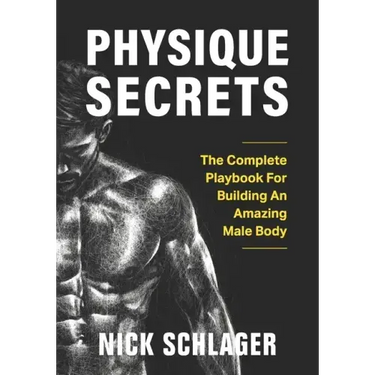 Physique Secrets: The Complete Playbook For Building An Amazing Male Body