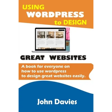 Using Wordpress to Design Great Websites: A book for everyone on how to use Wordpress to design great websites easily