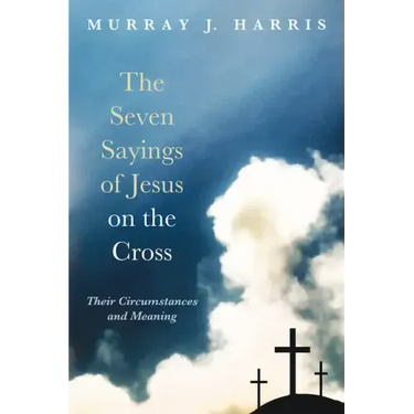 The Seven Sayings of Jesus on the Cross: Their Circumstances and Meaning