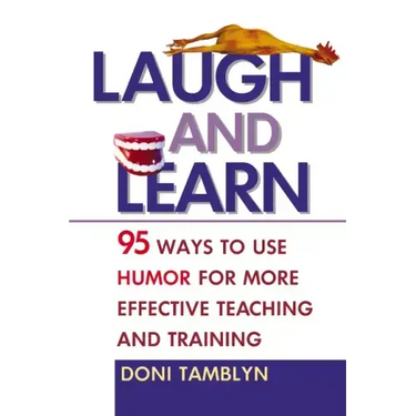 Laugh and Learn: 95 Ways to Use Humor for More Effective Teaching and Training