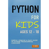 Python For Kids Ages 12 - 18: Simple, Concise & Easy Guide to Python Programming Language