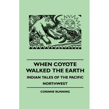 When Coyote Walked the Earth - Indian Tales of the Pacific Northwest