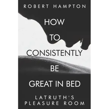 How to consistently be great in bed.: Latruth's Pleasure Room