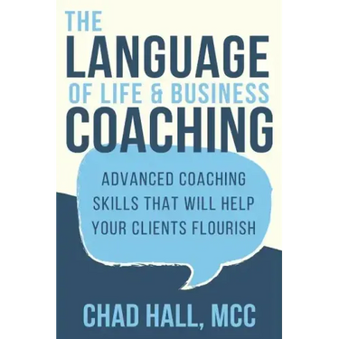 The Language of Life and Business Coaching: Advanced Coaching Skills That Will Help Your Clients Flourish