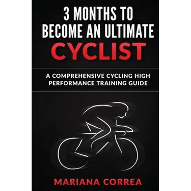 3 MONTHS To BECOME AN ULTIMATE CYCLIST: a COMPREHENSIVE CYCLING HIGH PERFORMANCE TRAINING GUIDE
