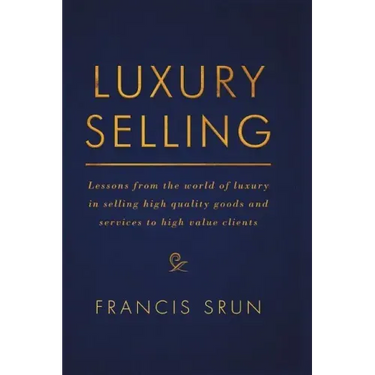 Luxury Selling: Lessons from the World of Luxury in Selling High Quality Goods and Services to High Value Clients